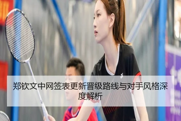 郑钦文中网签表更新晋级路线与对手风格深度解析